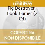Pig Destroyer - Book Burner (2 Cd) cd musicale di Pig Destroyer