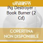 Pig Destroyer - Book Burner (2 Cd) cd