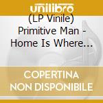 (LP Vinile) Primitive Man - Home Is Where The Hatred Is lp vinile