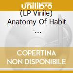 (LP Vinile) Anatomy Of Habit - Ciphers/axioms vinile
