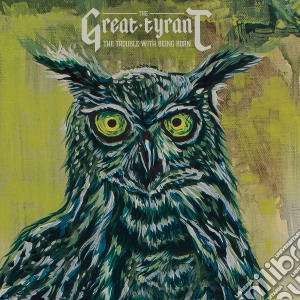 Great Tyrant (The) - The Trouble With Being Born cd musicale di Great Tyrant (The)