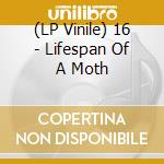 (LP Vinile) 16 - Lifespan Of A Moth vinile