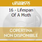 16 - Lifespan Of A Moth cd musicale di 16