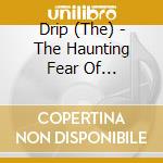 Drip (The) - The Haunting Fear Of Inevitability cd musicale di Drip, The