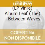(LP Vinile) Album Leaf (The) - Between Waves lp vinile di Album Leaf (The)