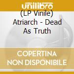 (LP Vinile) Atriarch - Dead As Truth lp vinile di Atriarch
