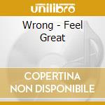 Wrong - Feel Great cd musicale di Wrong