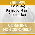 (LP Vinile) Primitive Man - Immersion lp vinile