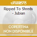 Ripped To Shreds - Jubian cd musicale