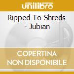 Ripped To Shreds - Jubian cd