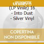 (LP Vinile) 16 - Into Dust - Silver Vinyl vinile