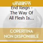 End Reign - The Way Of All Flesh Is Decay cd