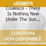 Coalesce - There Is Nothing New Under The Sun + cd
