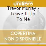Trevor Murray - Leave It Up To Me cd