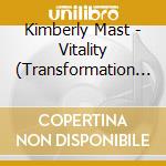 Kimberly Mast - Vitality (Transformation Of Dis-Ease) cd musicale di Kimberly Mast