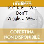 K.O.R.E. - We Don'T Wiggle... We Rock! cd