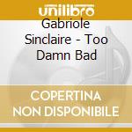 Gabriole Sinclaire - Too Damn Bad cd musicale di Gabriole Sinclaire