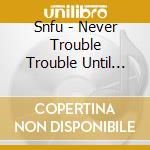 Snfu - Never Trouble Trouble Until Trouble Troubles cd musicale di Snfu