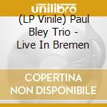 (LP Vinile) Paul Bley Trio - Live In Bremen vinile