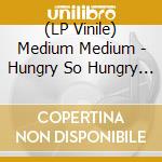 (LP Vinile) Medium Medium - Hungry So Hungry (Rsd 2022) vinile