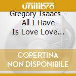 Gregory Isaacs - All I Have Is Love Love Love cd musicale di Gregory Isaacs