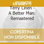 Terry Linen - A Better Man: Remastered cd musicale di Terry Linen