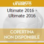 Ultimate 2016 - Ultimate 2016 cd musicale di Ultimate 2016