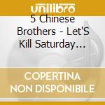 5 Chinese Brothers - Let'S Kill Saturday Night cd musicale di 5 chinese brothers
