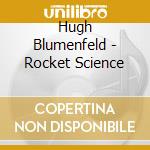 Hugh Blumenfeld - Rocket Science cd musicale di Blumenfield Hugh