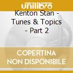 Kenton Stan - Tunes & Topics - Part 2 cd musicale di Kenton Stan