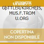 GþTTLER/KIRCHEIS, MUS.F.TROM U.ORG cd