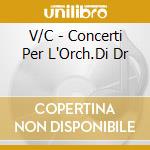 V/C - Concerti Per L'Orch.Di Dr cd