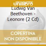 Ludwig Van Beethoven - Leonore (2 Cd) cd