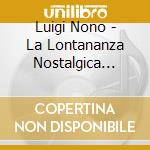 Luigi Nono - La Lontananza Nostalgica Utopica Futura cd musicale di Luigi Nono