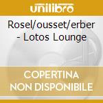Rosel/ousset/erber - Lotos Lounge cd musicale di ARTISTI VARI