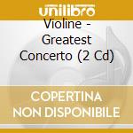 Violine - Greatest Concerto (2 Cd) cd musicale di ARTISTI VARI