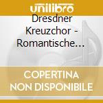 Dresdner Kreuzchor - Romantische Chormusi cd musicale di ARTISTI VARI