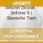 Antonin Dvorak - Sinfonie 9 / Slawische Taen cd musicale di Antonin Dvorak
