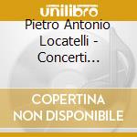 Pietro Antonio Locatelli - Concerti Grossi Op.7 cd musicale di Pietro Antonio Locatelli