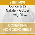 Concerti Di Natale - Guttler Ludwig Dir /virtuosi Saxoniae cd musicale di Concerti Di Natale