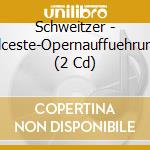 Schweitzer - Alceste-Opernauffuehrung (2 Cd) cd