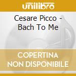 Cesare Picco - Bach To Me cd musicale di Cesare Picco