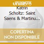 Katrin Scholtz: Saint Saens & Martinu - Violin Concertos cd musicale di Saint Saens & Martinu
