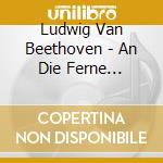 Ludwig Van Beethoven - An Die Ferne Geliebte cd musicale di Ludwig Van Beethoven