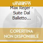 Max Reger - Suite Dal Balletto Op.130, Concerto Per Orchestra 'im Alten Stil' Op.123 cd