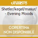 Shetler/kegel/masur/ - Evening Moods cd musicale di Artisti Vari