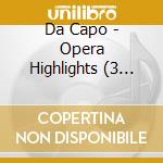 Da Capo - Opera Highlights (3 Cd) cd musicale di Da Capo