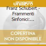 Franz Schubert - Frammenti Sinfonici: Sinfonia D.729, 615, 708a, 936a (2 Cd) cd musicale di Artisti Vari