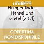 Humperdinck - Hansel Und Gretel (2 Cd) cd musicale di Humperdinck