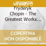 Fryderyk Chopin - The Greatest Works (2 Cd) cd musicale di Frederic Chopin